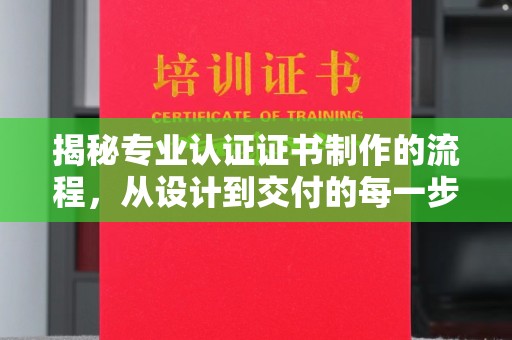 长涂揭秘专业认证证书制作的流程，从设计到交付的每一步